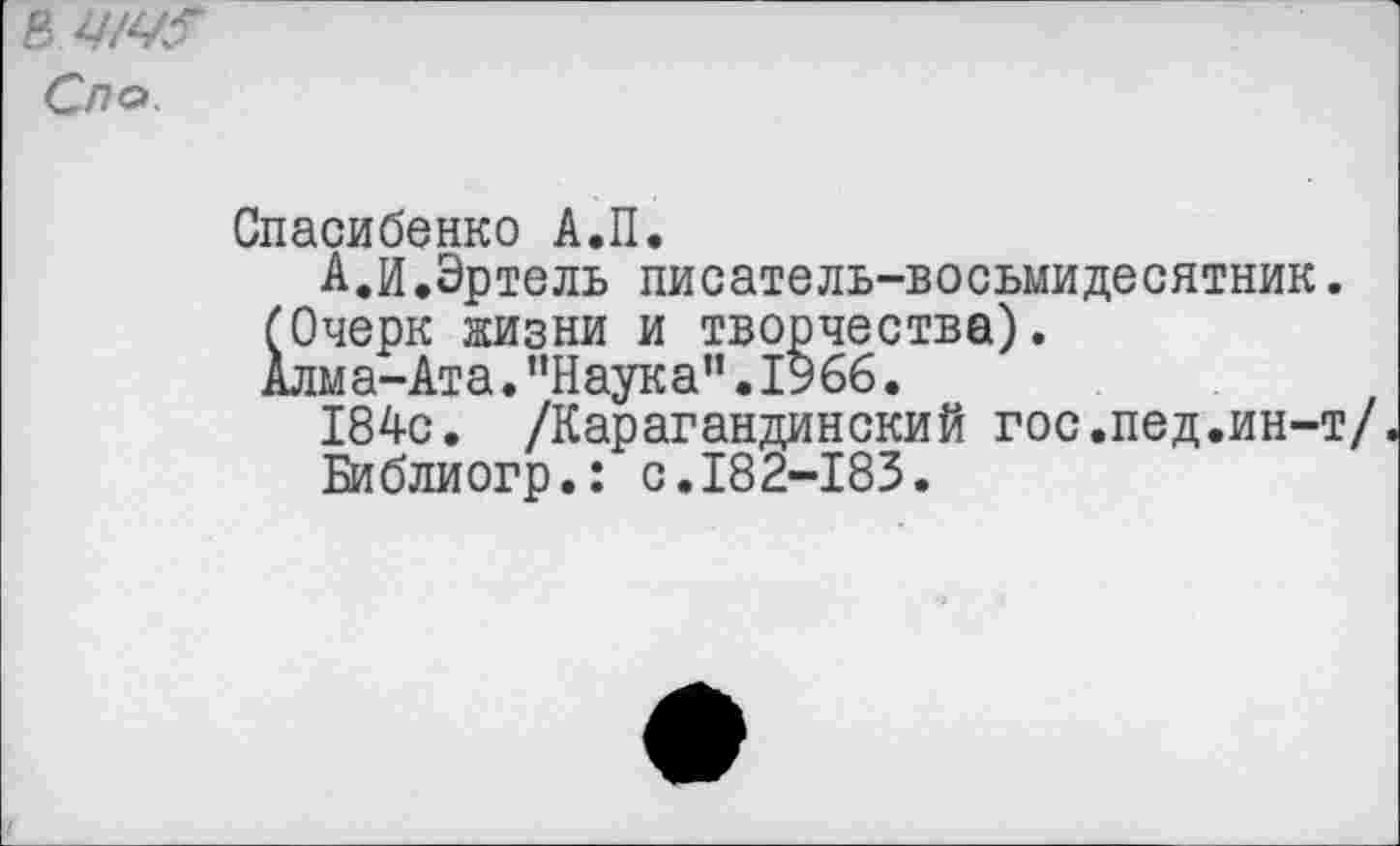 ﻿& цщ?
Спо.
Спасибенко А.П.
А.И.Эртель писатель-восьмидесятник. (Очерк жизни и творчества).
Алма-Ата."Наука”.1966.
184с. /Карагандинский гос.пед.ин-т/.
Библиогр.: с.182-183.